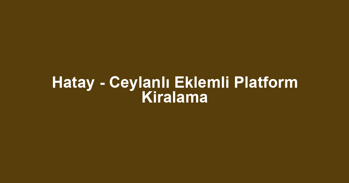 Hatay - Ceylanlı Eklemli Platform Kiralama