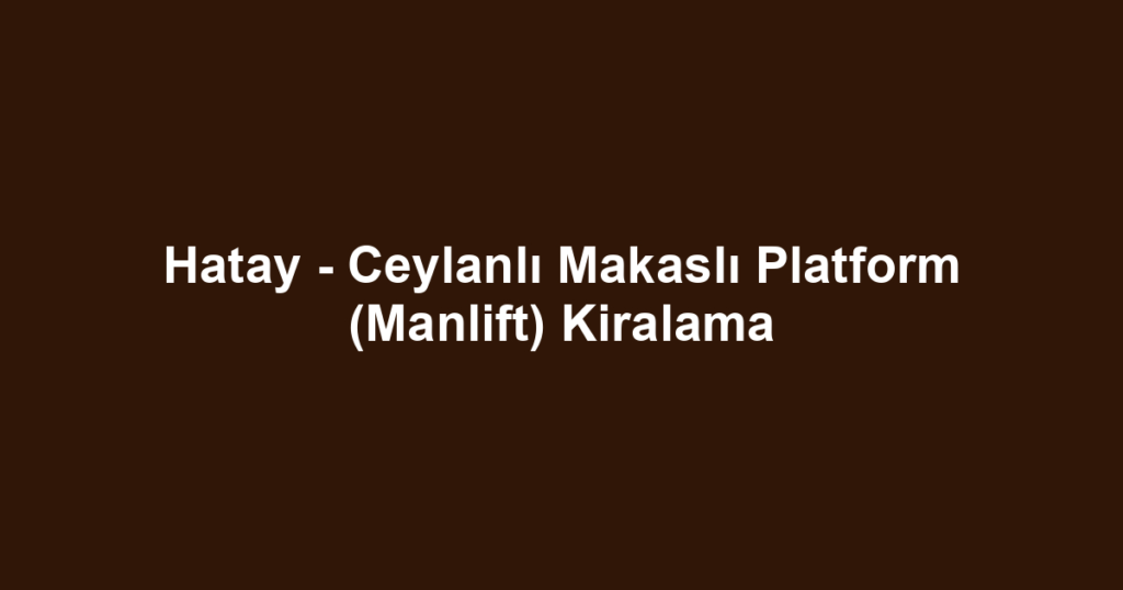 Hatay - Ceylanlı Makaslı Platform (Manlift) Kiralama