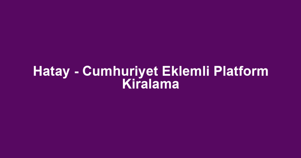 Hatay - Cumhuriyet Eklemli Platform Kiralama