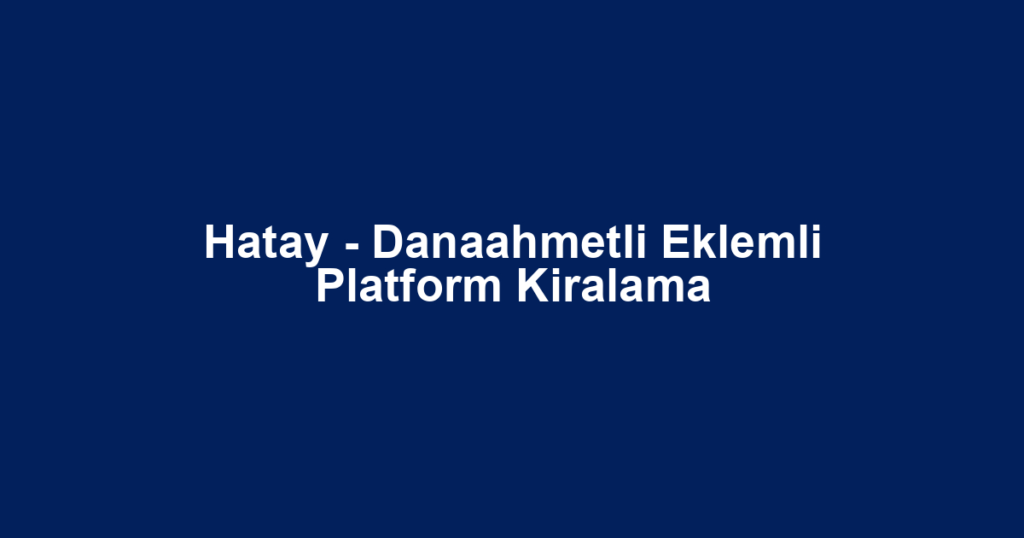 Hatay - Danaahmetli Eklemli Platform Kiralama