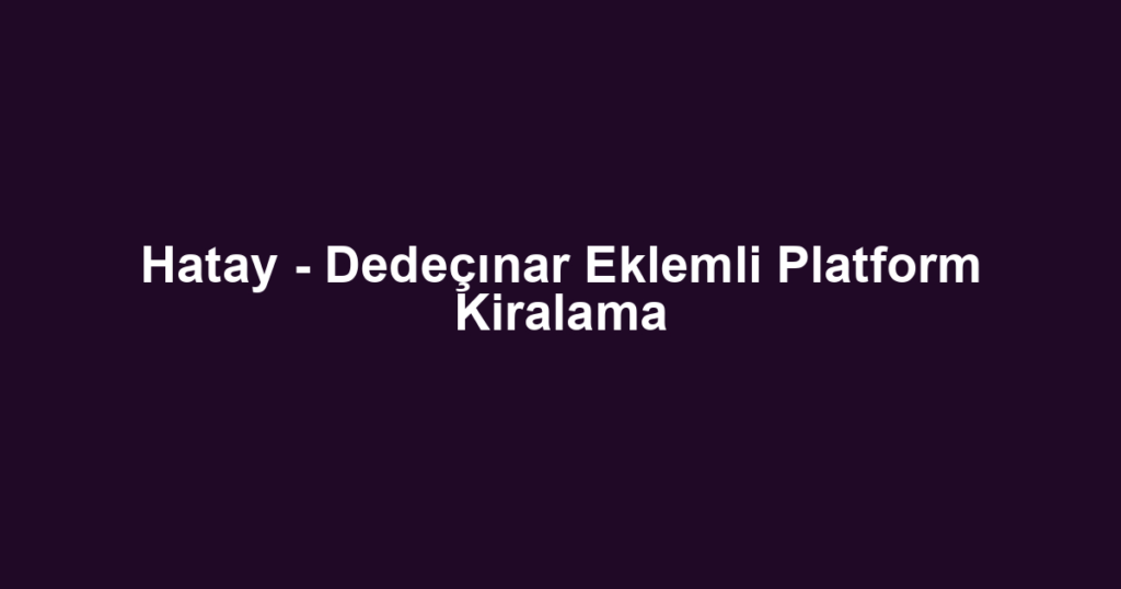 Hatay - Dedeçınar Eklemli Platform Kiralama