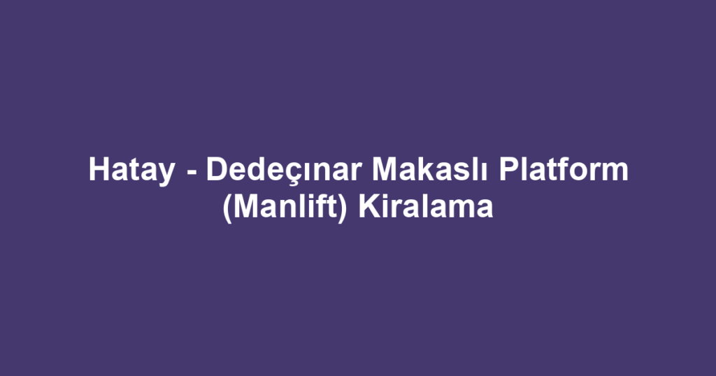 Hatay - Dedeçınar Makaslı Platform (Manlift) Kiralama