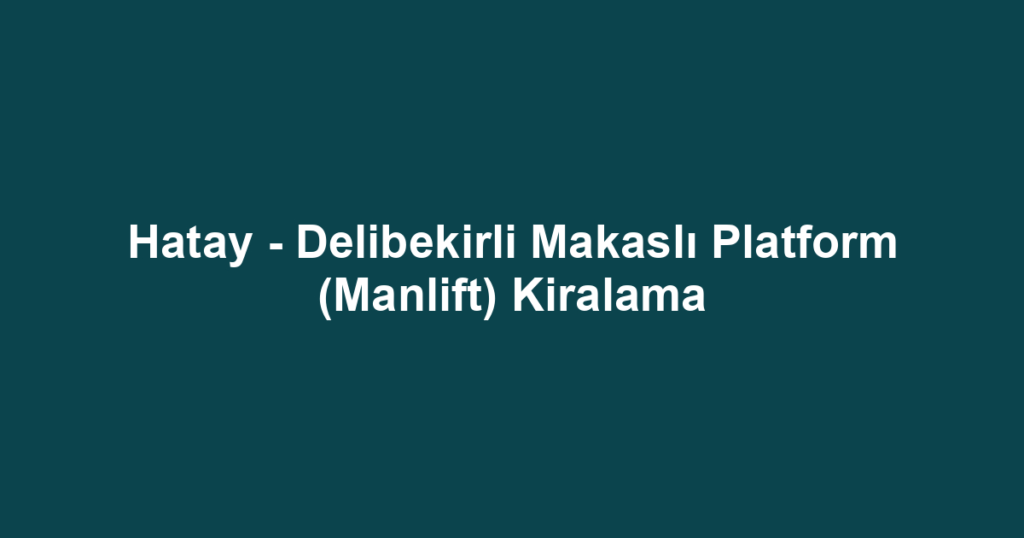 Hatay - Delibekirli Makaslı Platform (Manlift) Kiralama