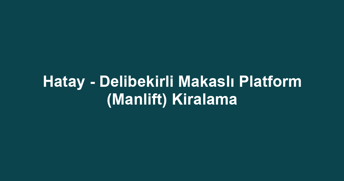 Hatay - Delibekirli Makaslı Platform (Manlift) Kiralama