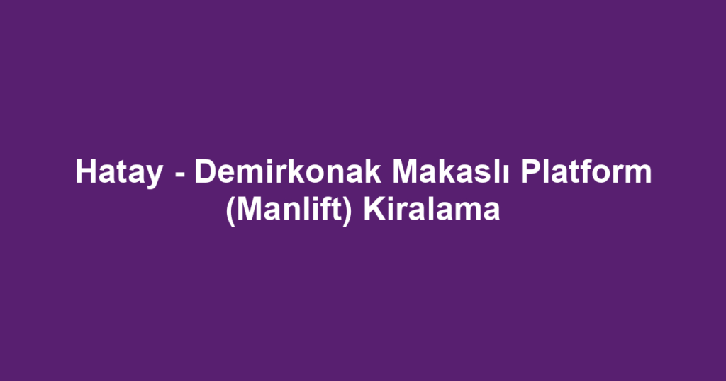 Hatay - Demirkonak Makaslı Platform (Manlift) Kiralama