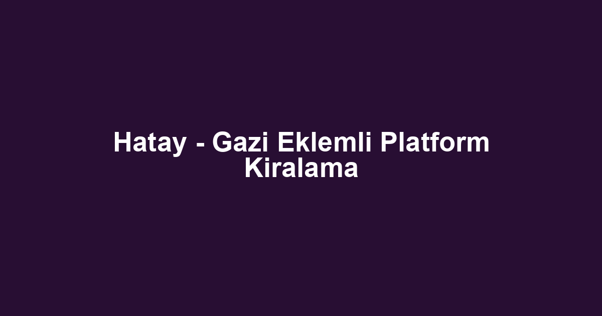 Hatay - Gazi Eklemli Platform Kiralama