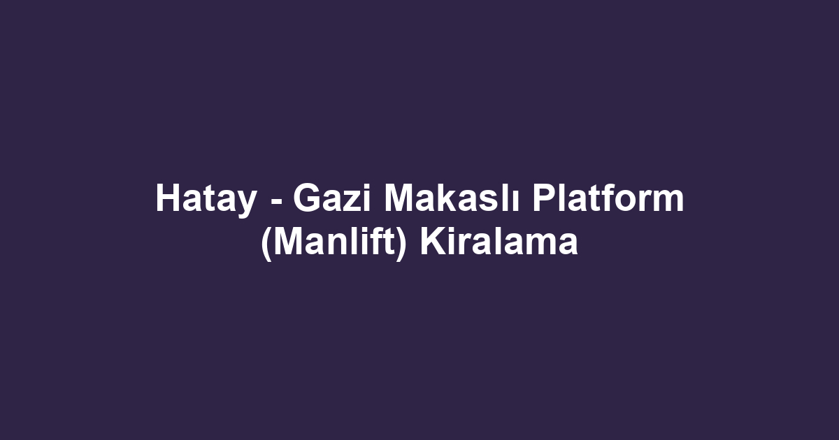 Hatay - Gazi Makaslı Platform (Manlift) Kiralama
