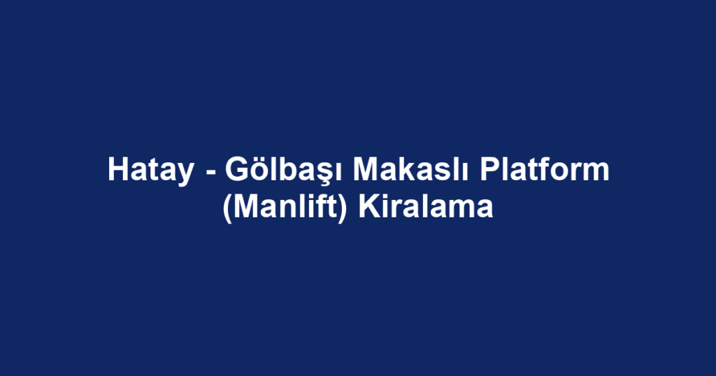 Hatay - Gölbaşı Makaslı Platform (Manlift) Kiralama