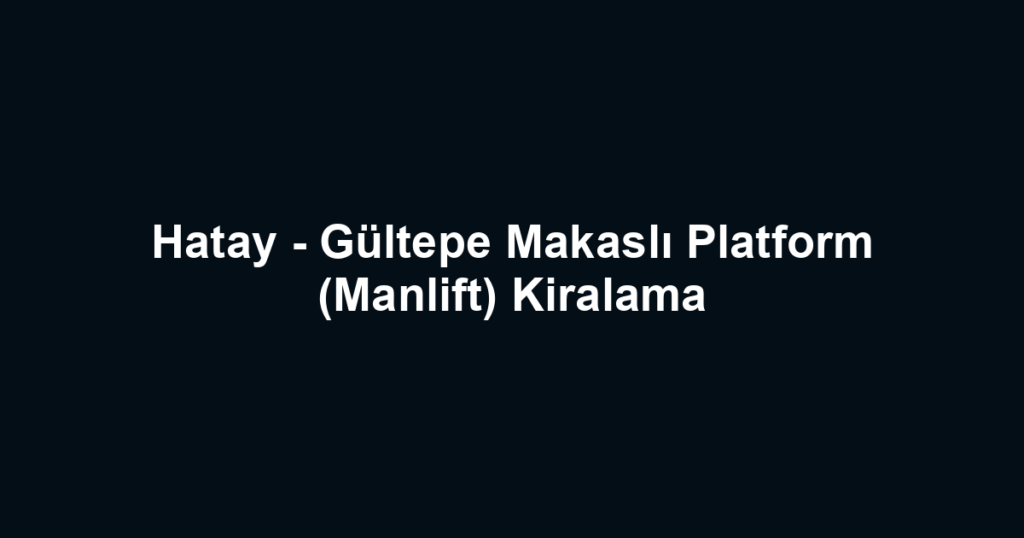 Hatay - Gültepe Makaslı Platform (Manlift) Kiralama