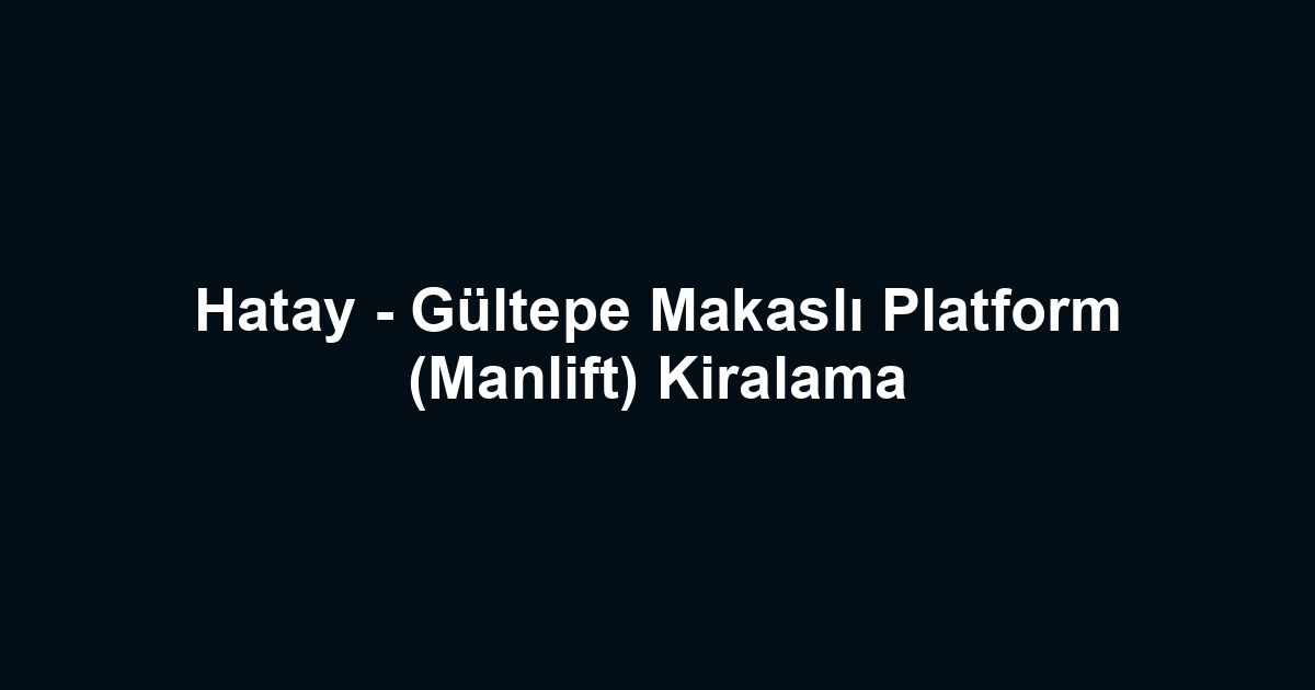 Hatay - Gültepe Makaslı Platform (Manlift) Kiralama