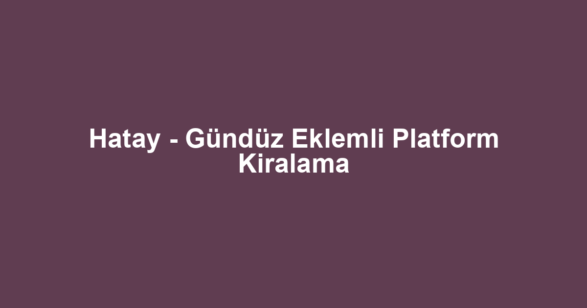 Hatay - Gündüz Eklemli Platform Kiralama