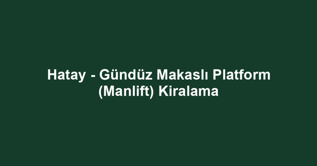 Hatay - Gündüz Makaslı Platform (Manlift) Kiralama
