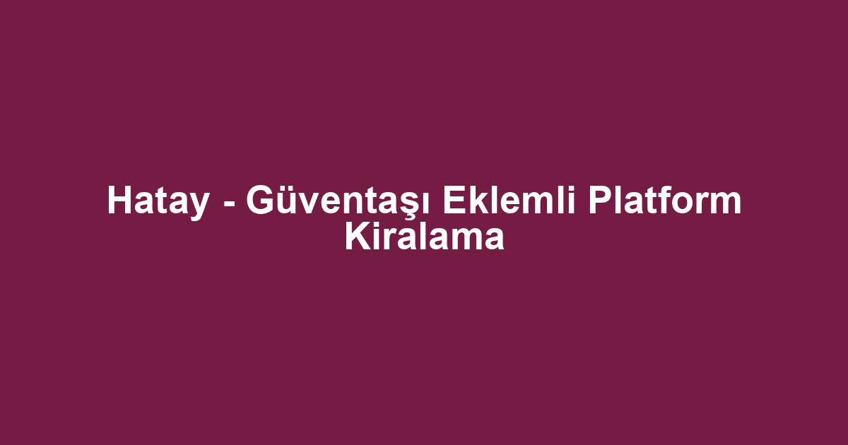 Hatay - Güventaşı Eklemli Platform Kiralama