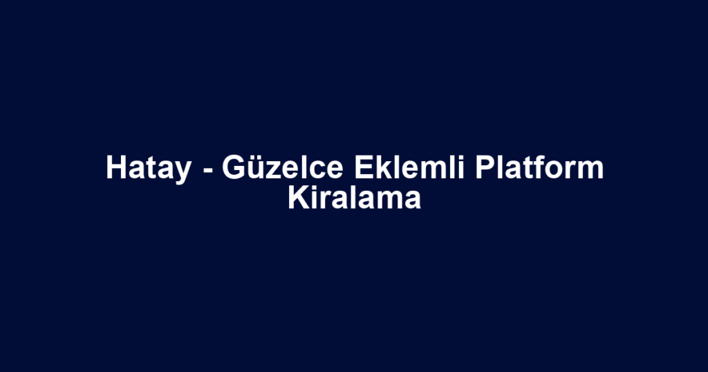 Hatay - Güzelce Eklemli Platform Kiralama