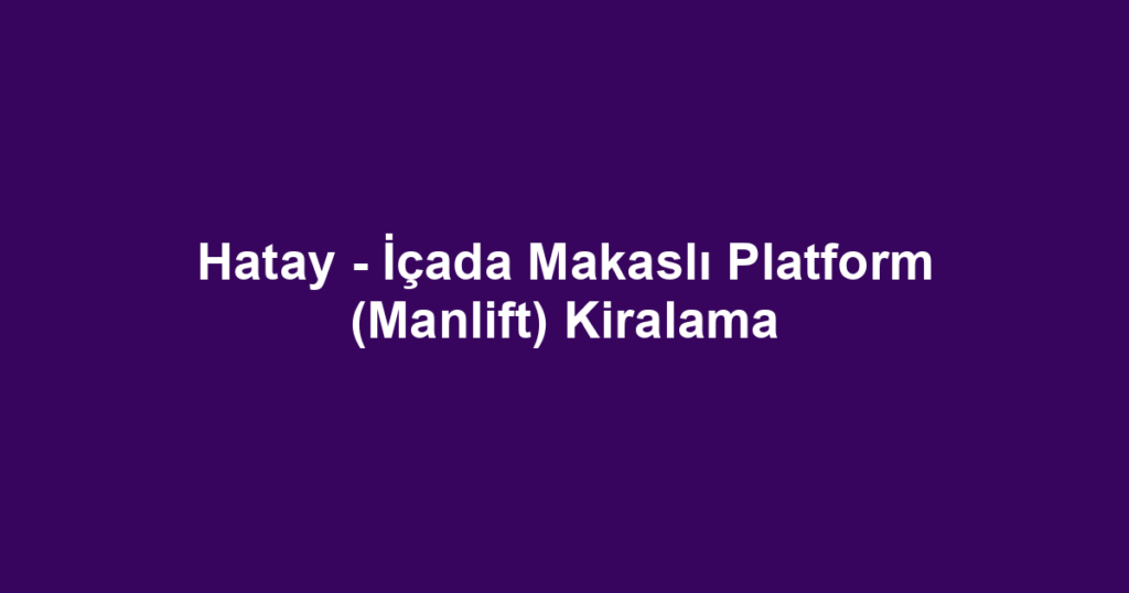 Hatay - İçada Makaslı Platform (Manlift) Kiralama