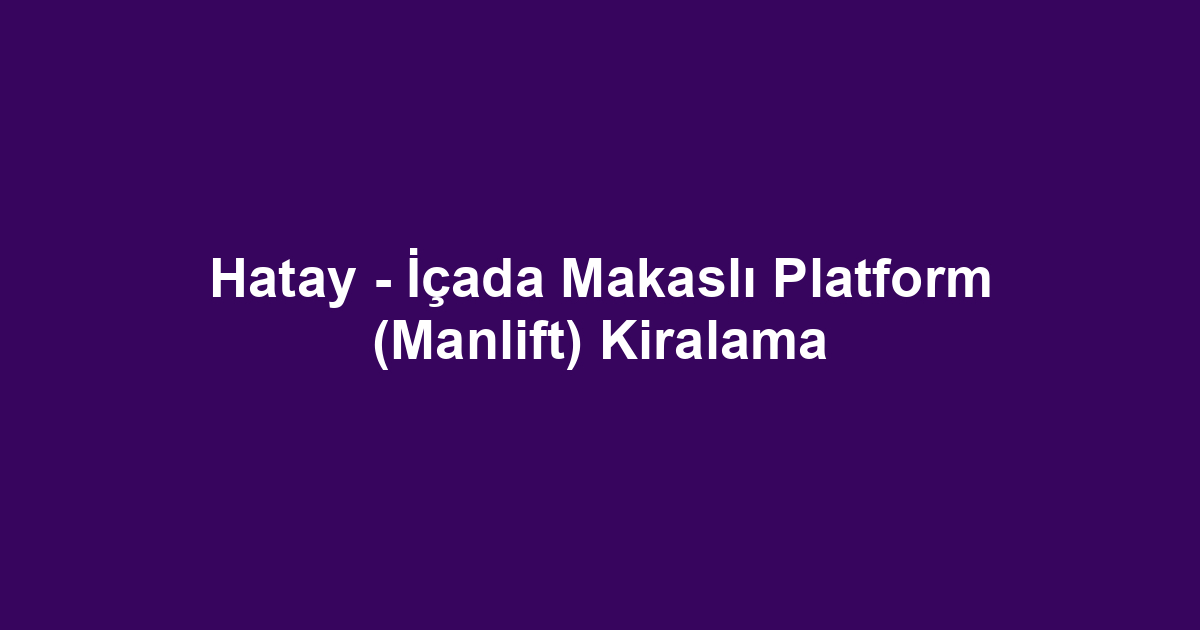 Hatay - İçada Makaslı Platform (Manlift) Kiralama
