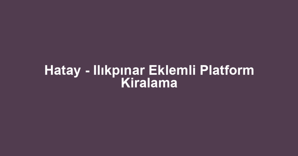 Hatay - Ilıkpınar Eklemli Platform Kiralama