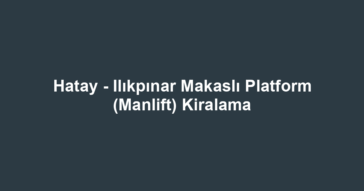 Hatay - Ilıkpınar Makaslı Platform (Manlift) Kiralama