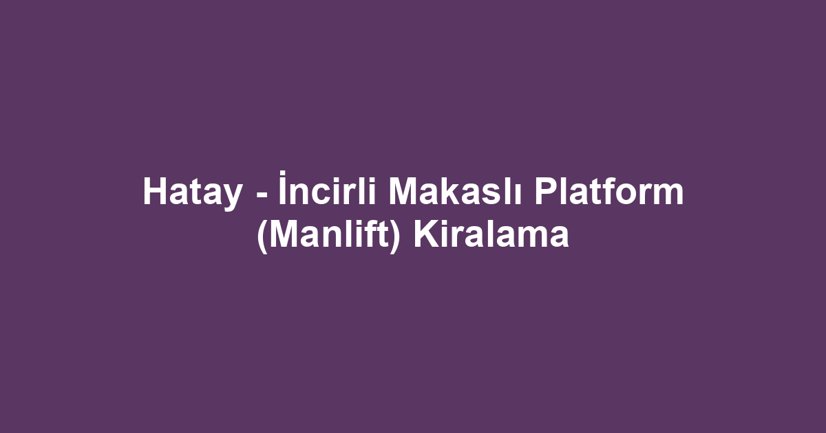 Hatay - İncirli Makaslı Platform (Manlift) Kiralama