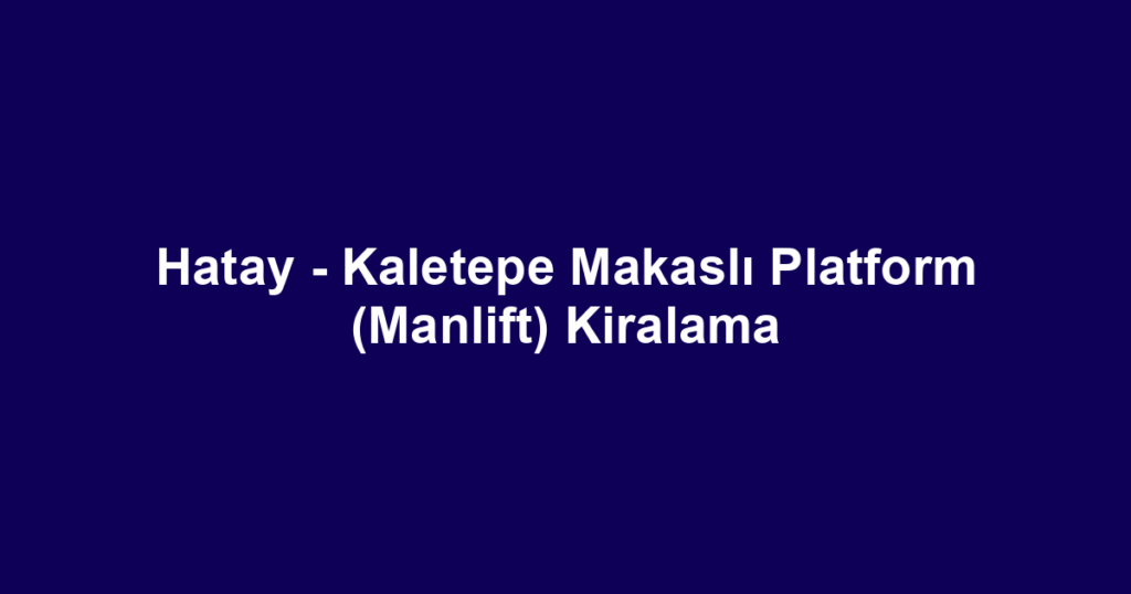 Hatay - Kaletepe Makaslı Platform (Manlift) Kiralama