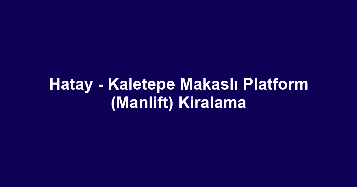 Hatay - Kaletepe Makaslı Platform (Manlift) Kiralama