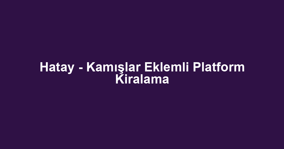 Hatay - Kamışlar Eklemli Platform Kiralama
