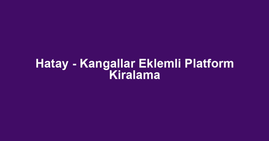 Hatay - Kangallar Eklemli Platform Kiralama