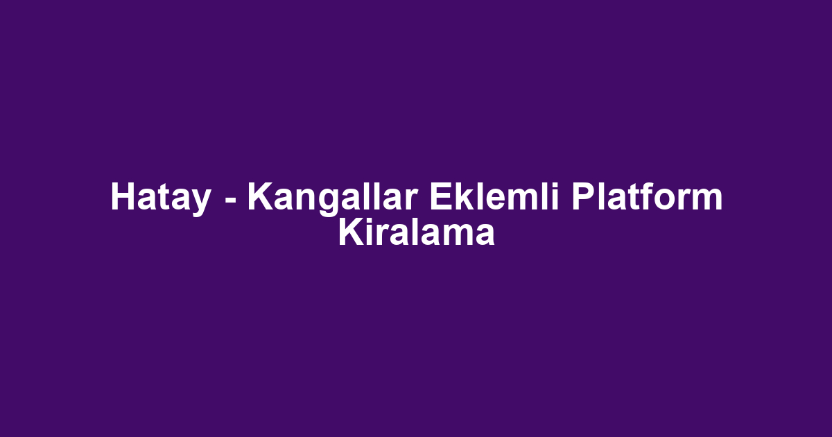 Hatay - Kangallar Eklemli Platform Kiralama