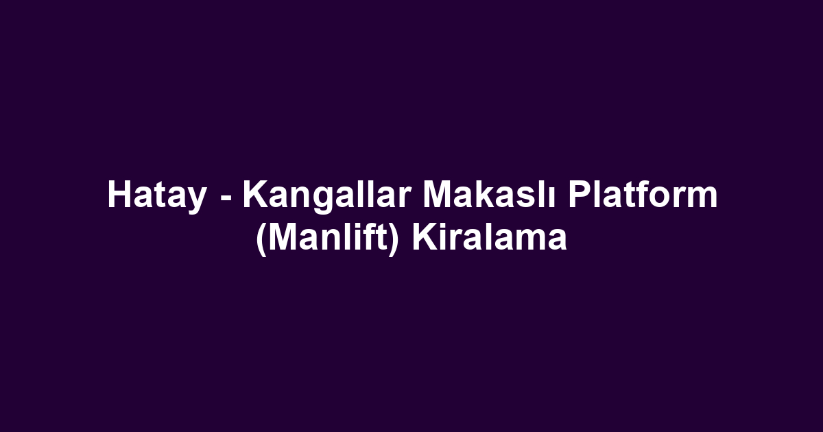 Hatay - Kangallar Makaslı Platform (Manlift) Kiralama