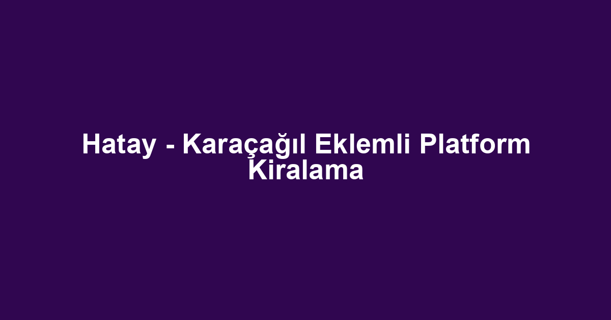 Hatay - Karaçağıl Eklemli Platform Kiralama