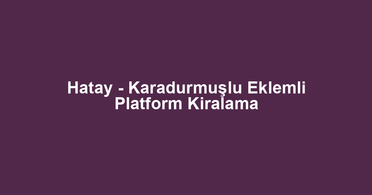 Hatay - Karadurmuşlu Eklemli Platform Kiralama