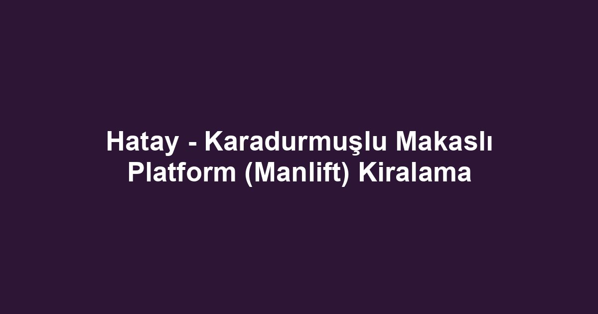 Hatay - Karadurmuşlu Makaslı Platform (Manlift) Kiralama