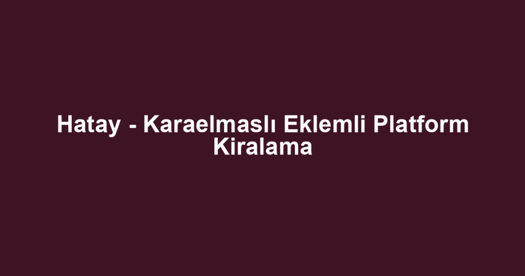 Hatay - Karaelmaslı Eklemli Platform Kiralama