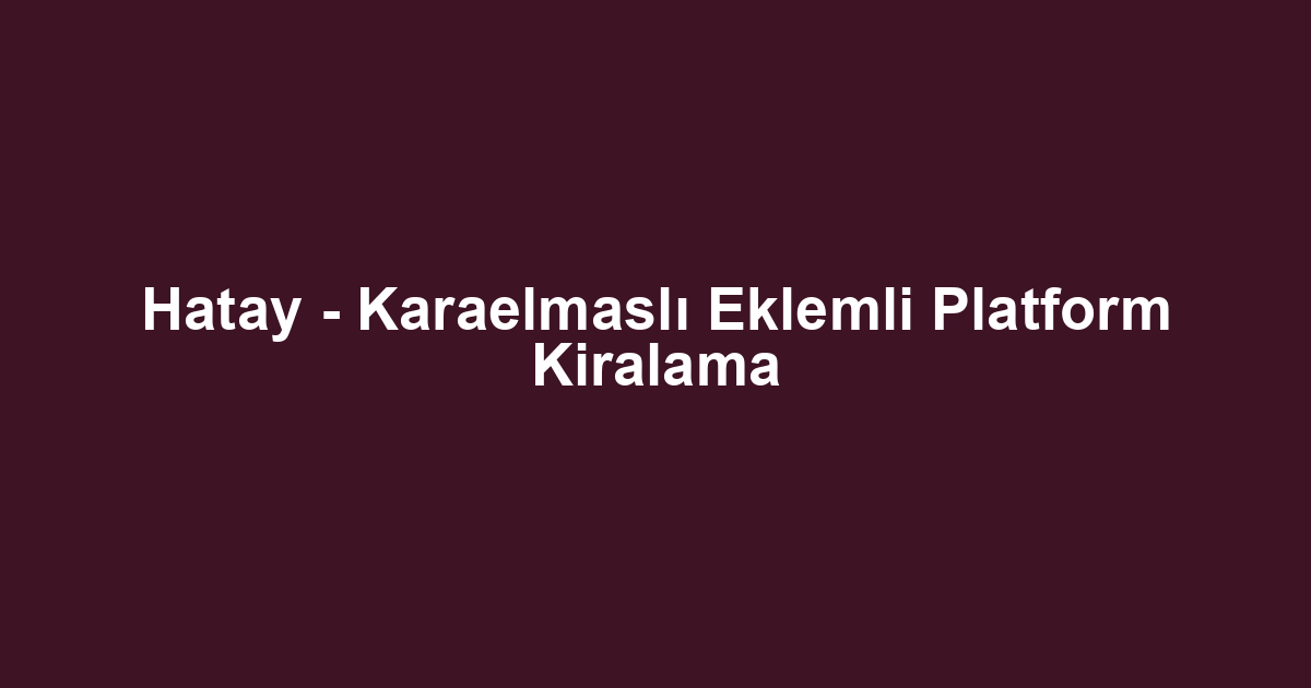 Hatay - Karaelmaslı Eklemli Platform Kiralama