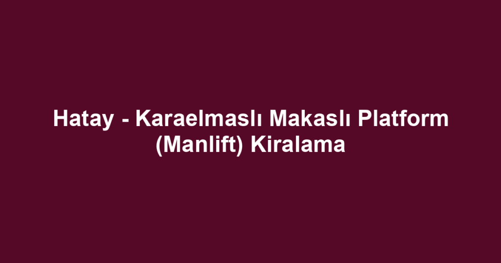 Hatay - Karaelmaslı Makaslı Platform (Manlift) Kiralama