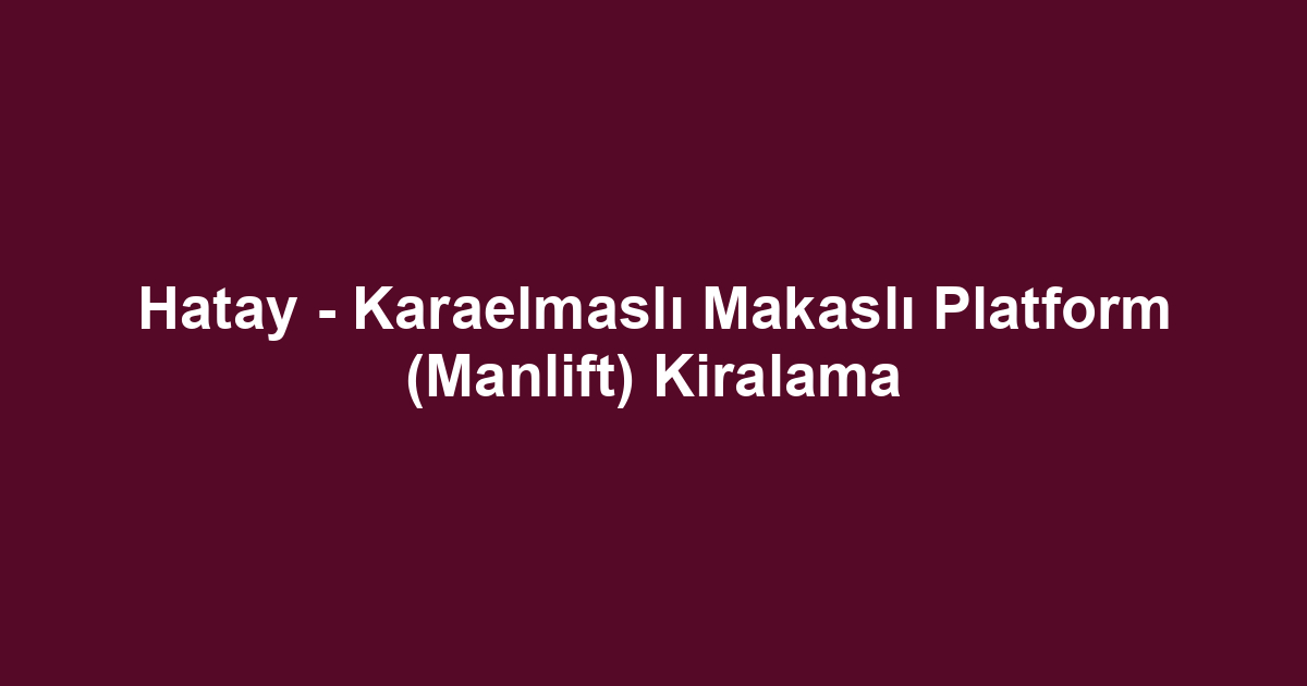 Hatay - Karaelmaslı Makaslı Platform (Manlift) Kiralama