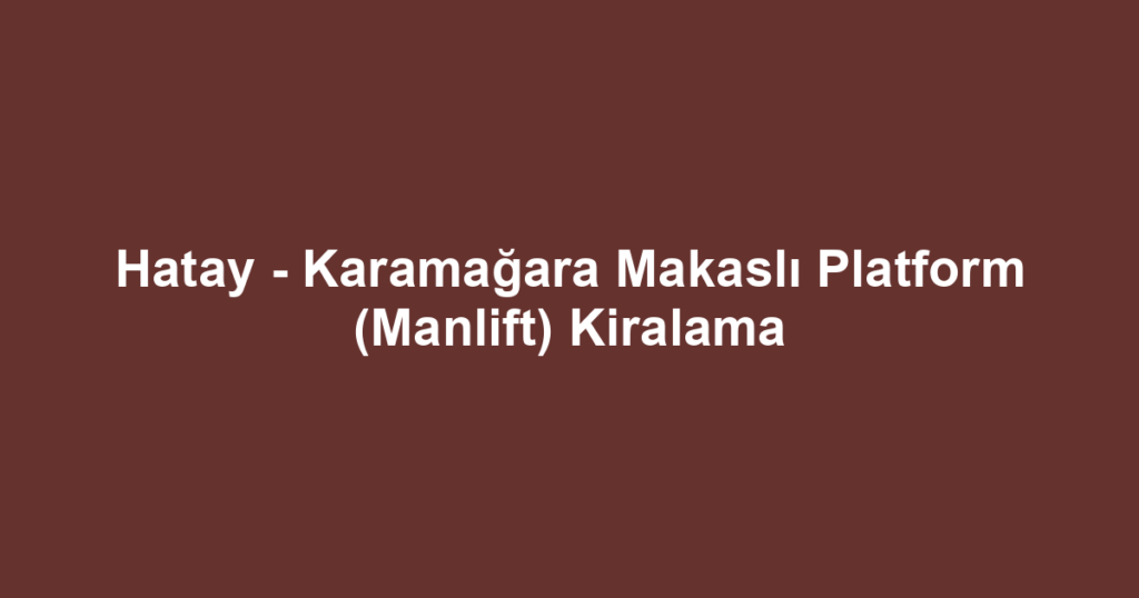 Hatay - Karamağara Makaslı Platform (Manlift) Kiralama