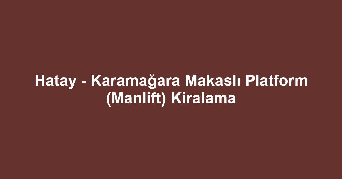 Hatay - Karamağara Makaslı Platform (Manlift) Kiralama