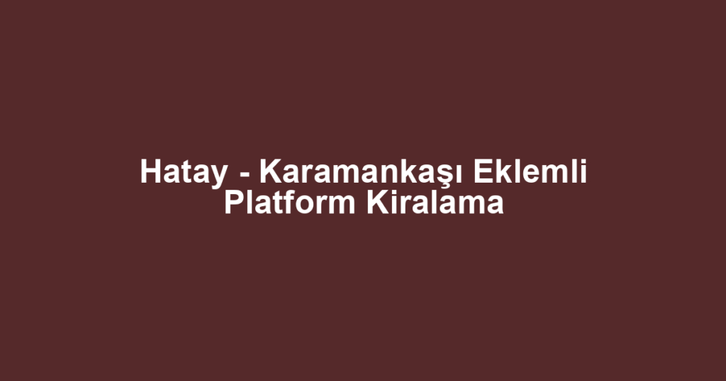 Hatay - Karamankaşı Eklemli Platform Kiralama