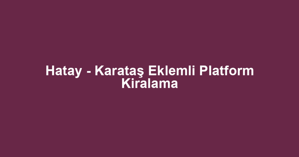 Hatay - Karataş Eklemli Platform Kiralama