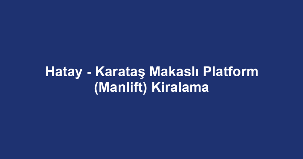 Hatay - Karataş Makaslı Platform (Manlift) Kiralama