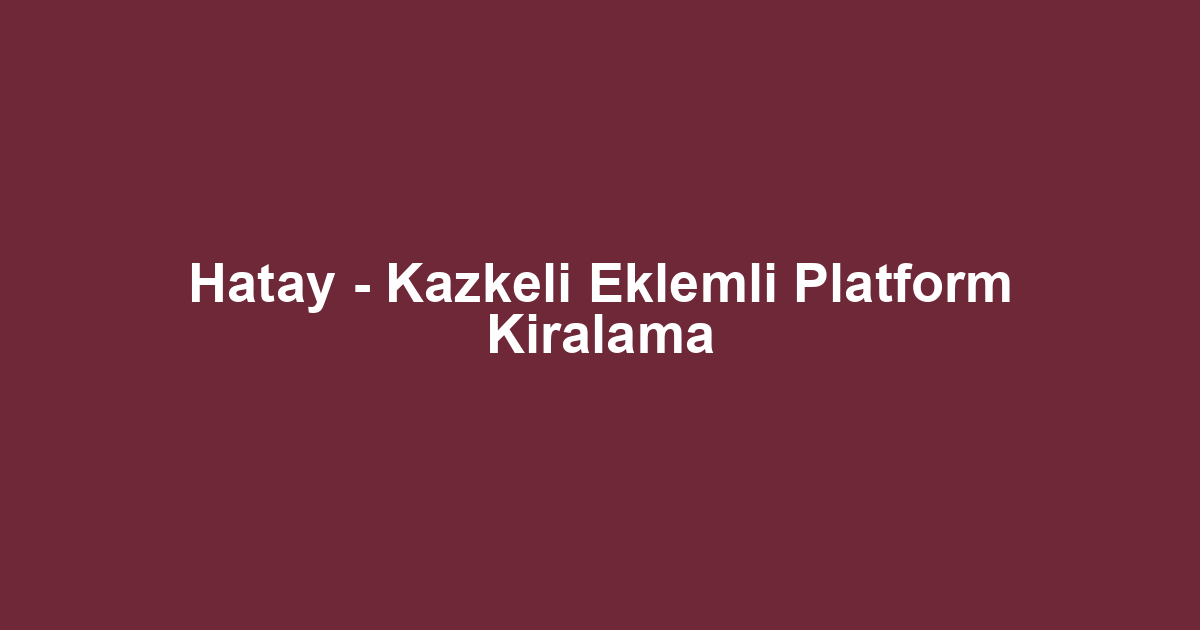 Hatay - Kazkeli Eklemli Platform Kiralama