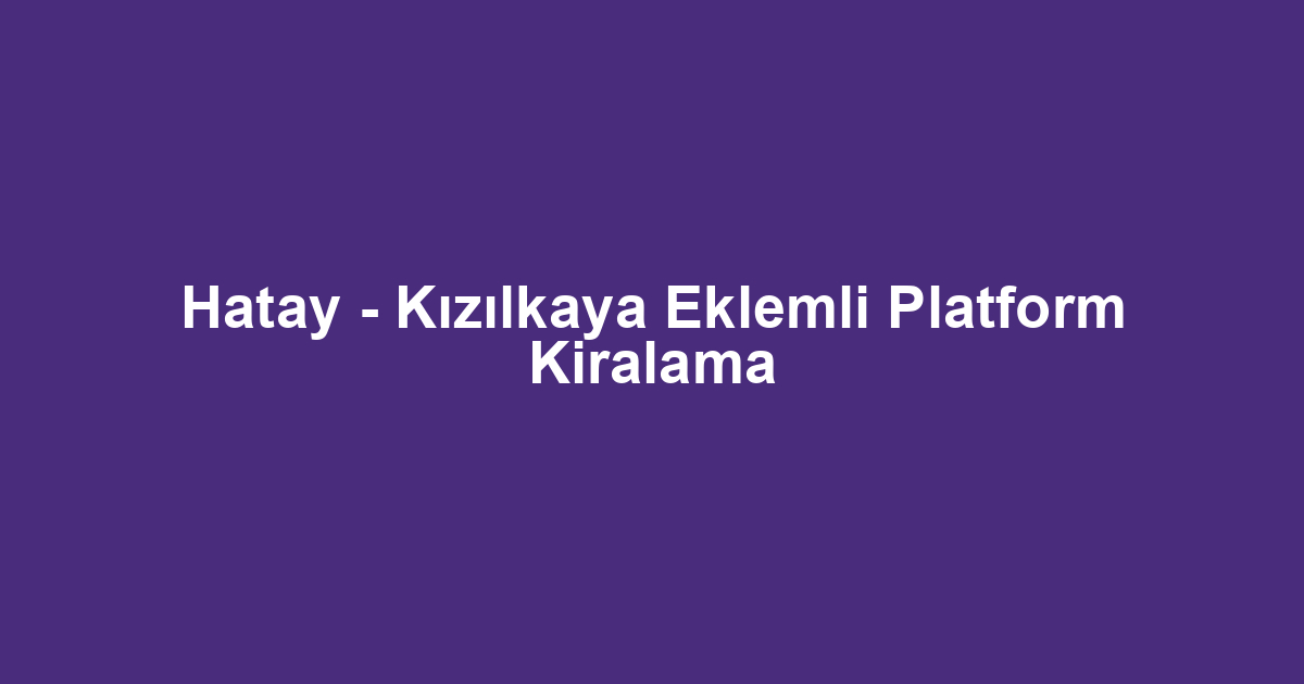 Hatay - Kızılkaya Eklemli Platform Kiralama