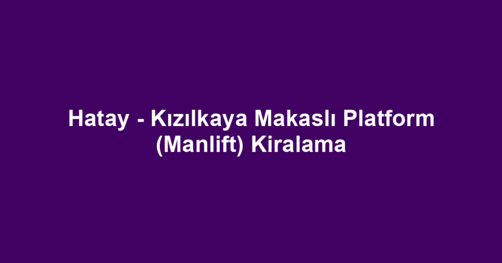 Hatay - Kızılkaya Makaslı Platform (Manlift) Kiralama