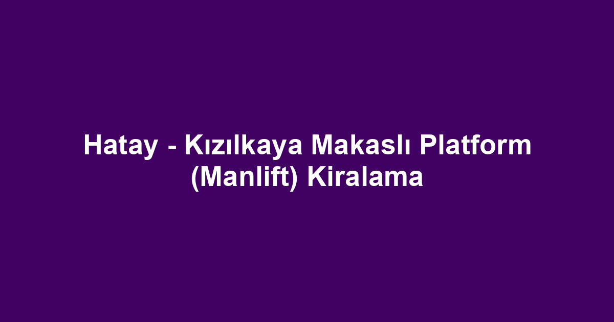 Hatay - Kızılkaya Makaslı Platform (Manlift) Kiralama