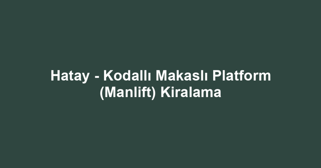 Hatay - Kodallı Makaslı Platform (Manlift) Kiralama