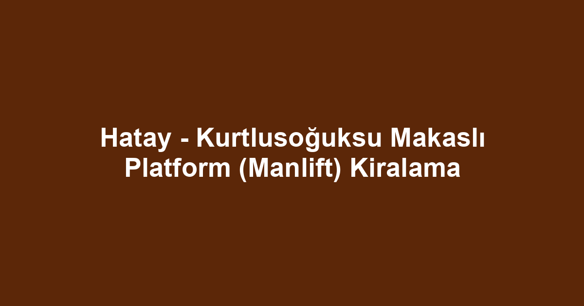 Hatay - Kurtlusoğuksu Makaslı Platform (Manlift) Kiralama