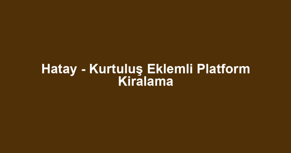Hatay - Kurtuluş Eklemli Platform Kiralama
