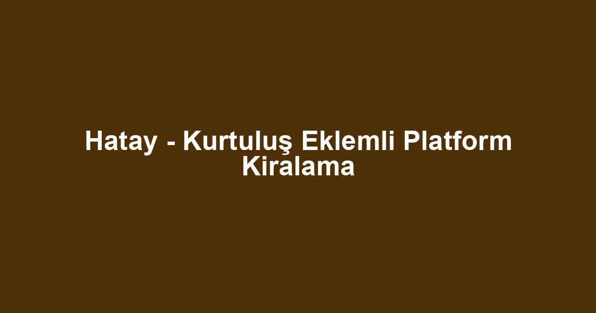 Hatay - Kurtuluş Eklemli Platform Kiralama