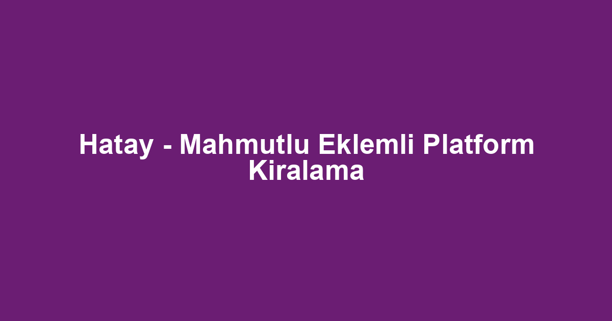 Hatay - Mahmutlu Eklemli Platform Kiralama